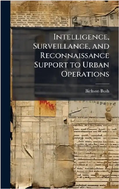 Intelligence, Surveillance, and Reconnaissance Support to Urban Operations by Bush, Bichson