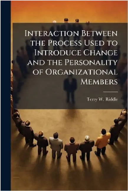 Interaction Between the Process Used to Introduce Change and the Personality of Organizational Members by Riddle, Terry W.