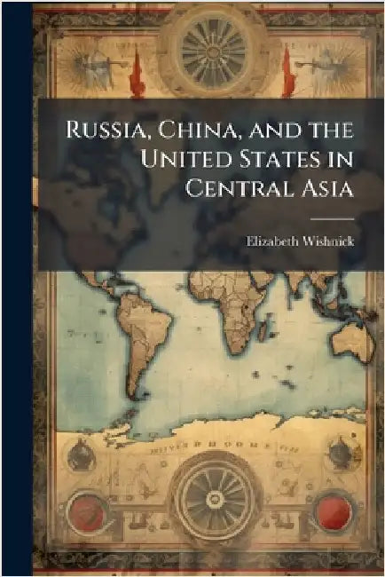 Russia, China, and the United States in Central Asia by Wishnick, Elizabeth