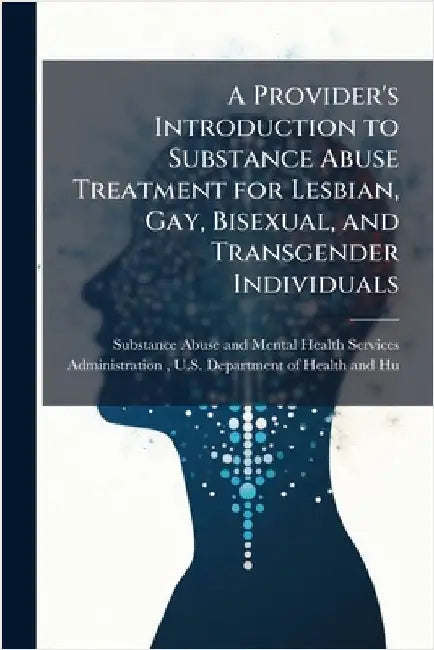A Provider's Introduction to Substance Abuse Treatment for Lesbian, Gay, Bisexual, and Transgender Individuals by Substance Abuse and Mental Health Ser