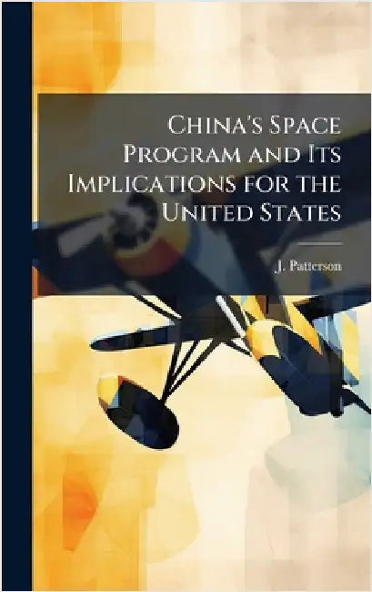 China's Space Program and Its Implications for the United States by Patterson, J.