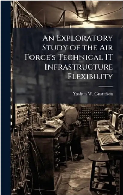 An Exploratory Study of the Air Force's Technical IT Infrastructure Flexibility by Gustafson, Yashua W.