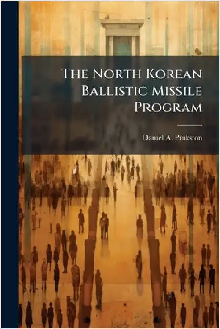 The North Korean Ballistic Missile Program by Pinkston, Daniel A.