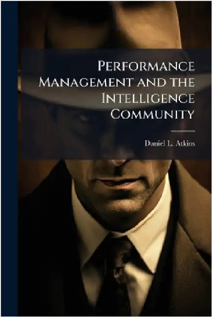 Performance Management and the Intelligence Community by Atkins, Daniel L.