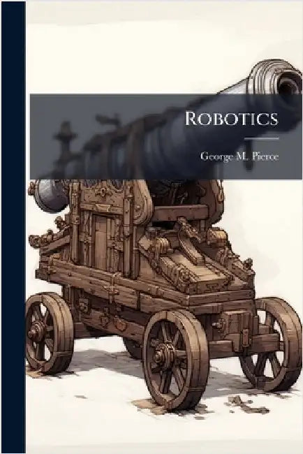 Robotics by Pierce, George M.