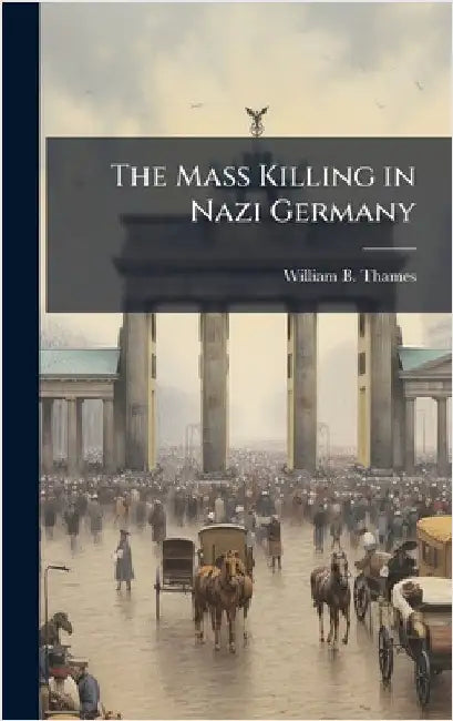 The Mass Killing in Nazi Germany by Thames, William B.