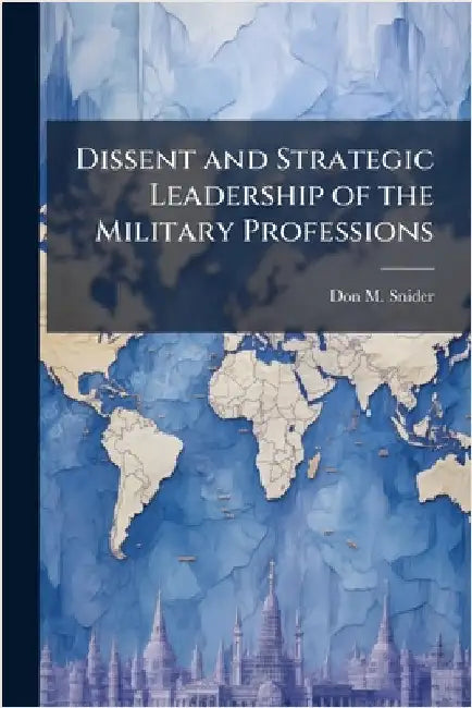 Dissent and Strategic Leadership of the Military Professions by Snider, Don M.