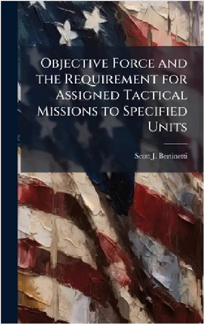 Objective Force and the Requirement for Assigned Tactical Missions to Specified Units by Bertinetti, Scott J.