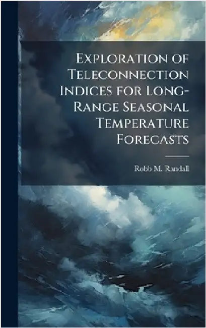 Exploration of Teleconnection Indices for Long-Range Seasonal Temperature Forecasts by Randall, Robb M.
