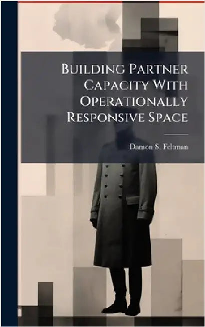 Building Partner Capacity With Operationally Responsive Space by Feltman, Damon S.