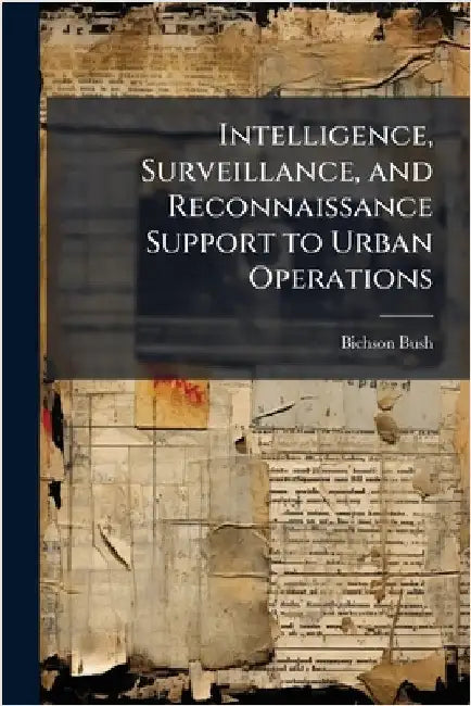 Intelligence, Surveillance, and Reconnaissance Support to Urban Operations by Bush, Bichson
