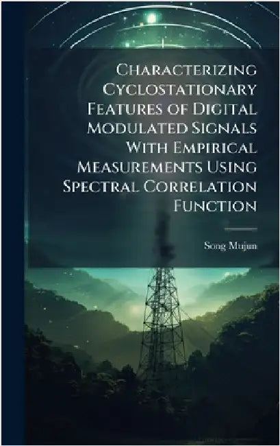 Characterizing Cyclostationary Features of Digital Modulated Signals With Empirical Measurements Using Spectral Correlation Function by Mujun, Song