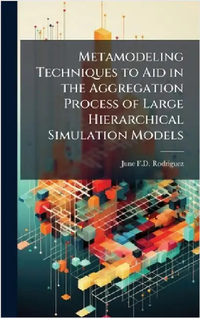 Metamodeling Techniques to Aid in the Aggregation Process of Large Hierarchical Simulation Models by Rodriguez, June F. D.