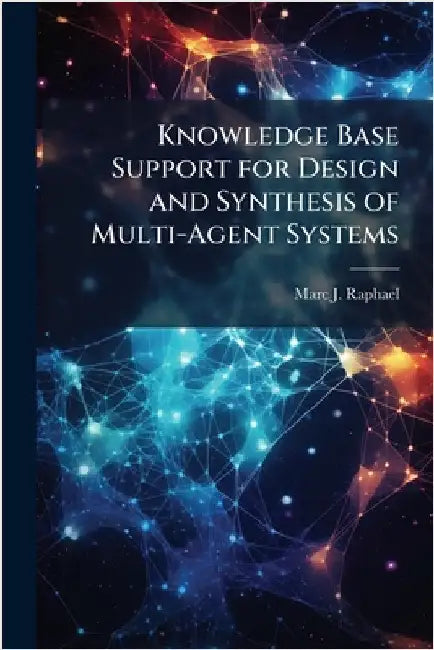 Knowledge Base Support for Design and Synthesis of Multi-Agent Systems by Raphael, Marc J.