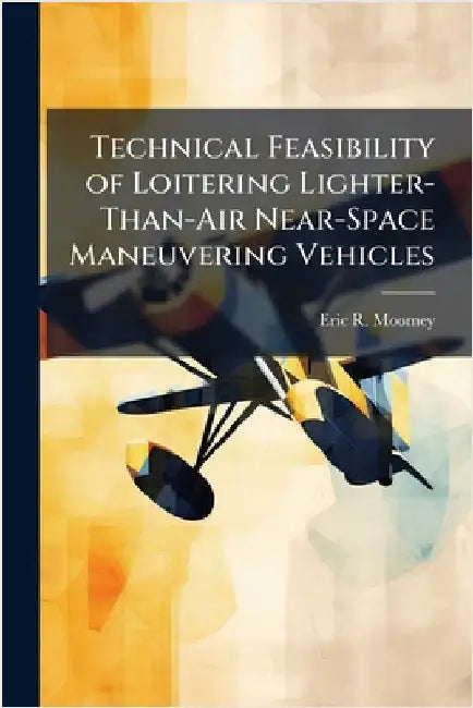 Technical Feasibility of Loitering Lighter-Than-Air Near-Space Maneuvering Vehicles by Moomey, Eric R.