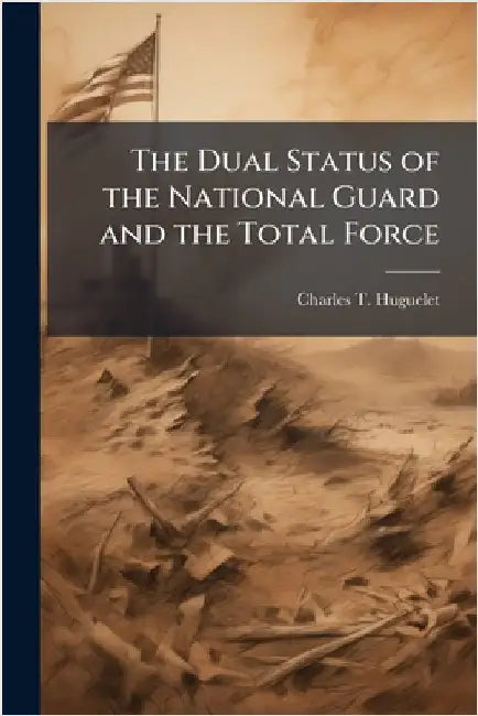 The Dual Status of the National Guard and the Total Force by Huguelet, Charles T.