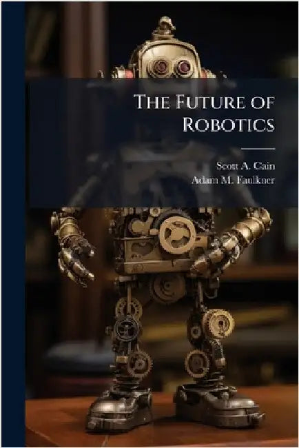 The Future of Robotics by Cain, Scott A.