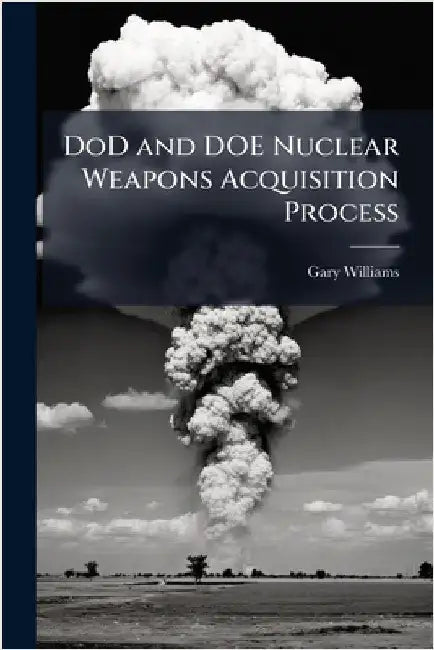 DoD and DOE Nuclear Weapons Acquisition Process by Williams, Gary