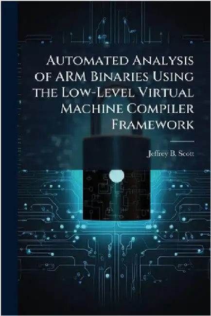 Automated Analysis of ARM Binaries Using the Low-Level Virtual Machine Compiler Framework by Scott, Jeffrey B.
