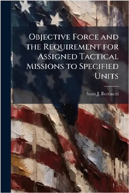 Objective Force and the Requirement for Assigned Tactical Missions to Specified Units by Bertinetti, Scott J.