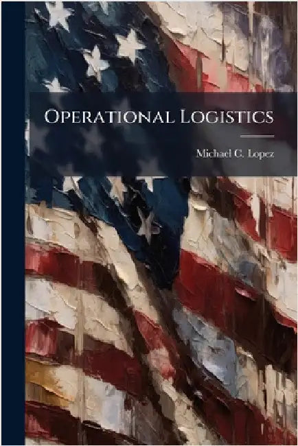 Operational Logistics by Lopez, Michael C.