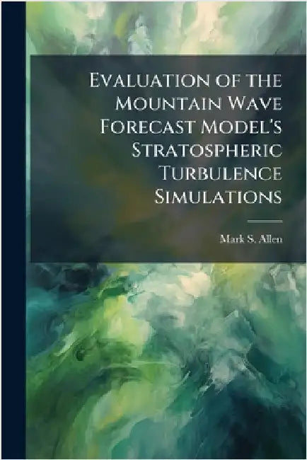 Evaluation of the Mountain Wave Forecast Model's Stratospheric Turbulence Simulations by Allen, Mark S.