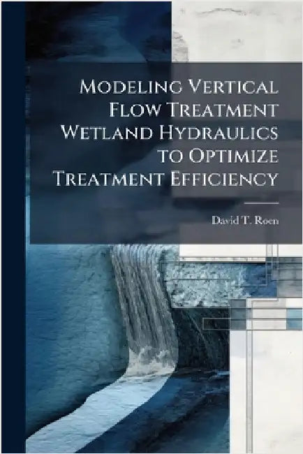 Modeling Vertical Flow Treatment Wetland Hydraulics to Optimize Treatment Efficiency by Roen, David T.