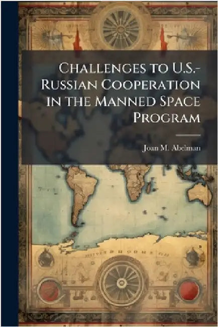 Challenges to U.S.-Russian Cooperation in the Manned Space Program by Abelman, Joan M.