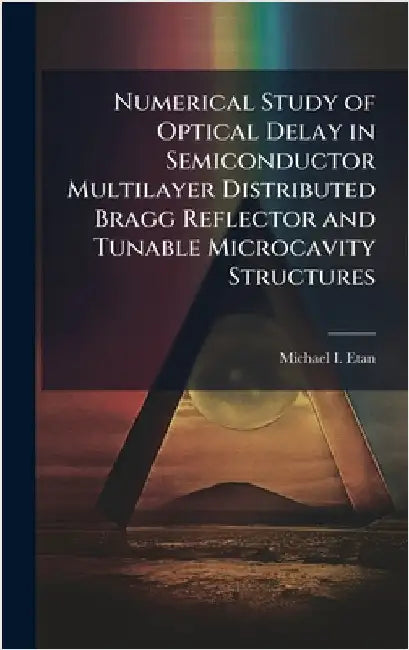 Numerical Study of Optical Delay in Semiconductor Multilayer Distributed Bragg Reflector and Tunable Microcavity Structures by Etan, Michael I.