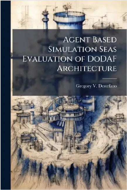 Agent Based Simulation Seas Evaluation of DoDAF Architecture by DeStefano, Gregory V.