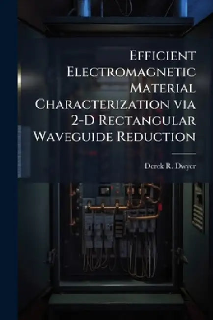 Efficient Electromagnetic Material Characterization via 2-D Rectangular Waveguide Reduction by Derek R. Dwyer