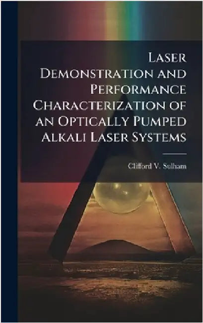 Laser Demonstration and Performance Characterization of an Optically Pumped Alkali Laser Systems by Sulham, Clifford V.