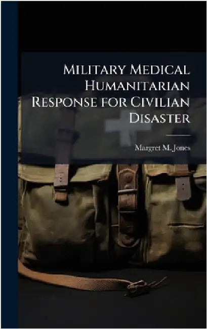 Military Medical Humanitarian Response for Civilian Disaster by Jones, Margret M.