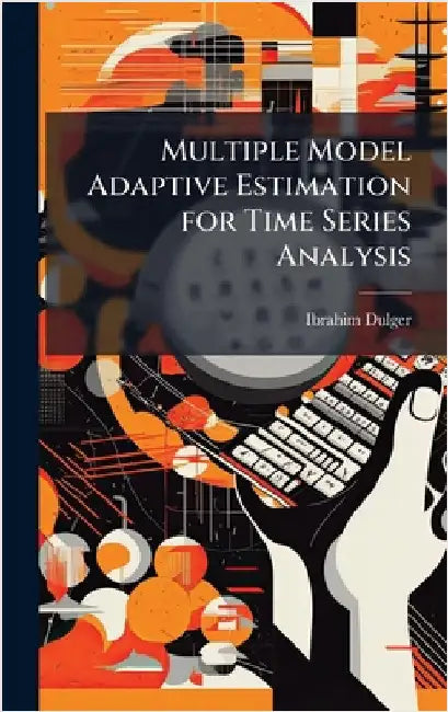 Multiple Model Adaptive Estimation for Time Series Analysis by Dulger, Ibrahim