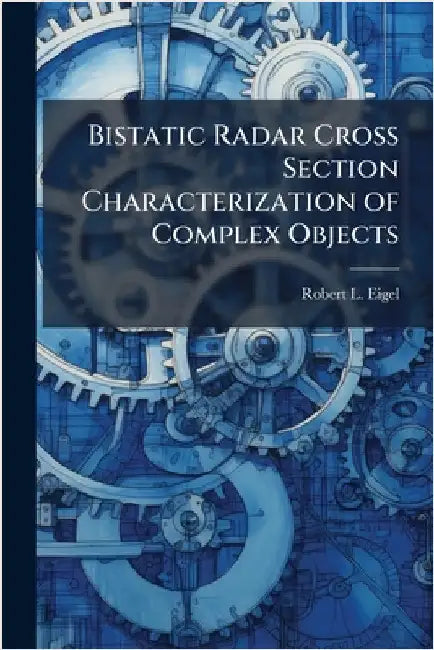 Bistatic Radar Cross Section Characterization of Complex Objects by Eigel, Robert L.