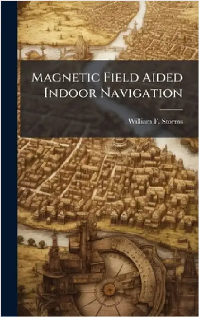 Magnetic Field Aided Indoor Navigation by Storms, William F.