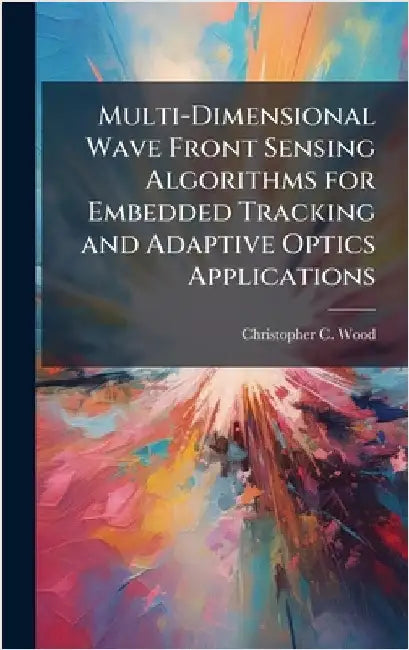 Multi-Dimensional Wave Front Sensing Algorithms for Embedded Tracking and Adaptive Optics Applications by Wood, Christopher C.