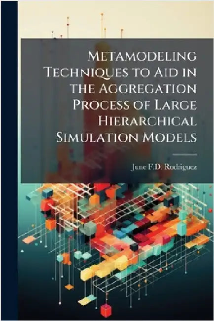 Metamodeling Techniques to Aid in the Aggregation Process of Large Hierarchical Simulation Models by Rodriguez, June F. D.