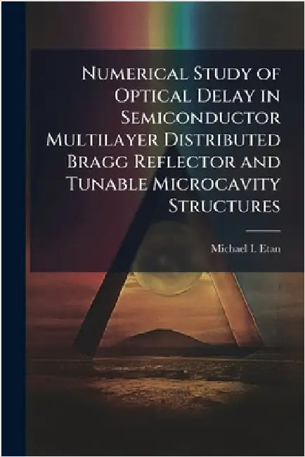 Numerical Study of Optical Delay in Semiconductor Multilayer Distributed Bragg Reflector and Tunable Microcavity Structures by Etan, Michael I.