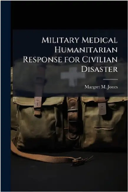 Military Medical Humanitarian Response for Civilian Disaster by Jones, Margret M.