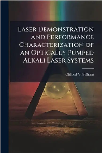 Laser Demonstration and Performance Characterization of an Optically Pumped Alkali Laser Systems by Sulham, Clifford V.