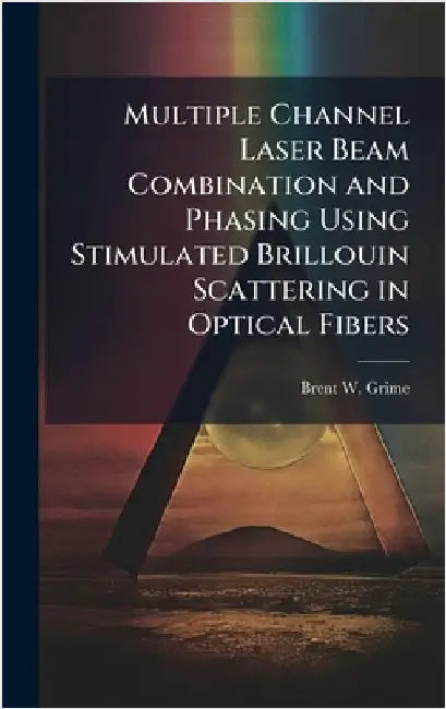 Multiple Channel Laser Beam Combination and Phasing Using Stimulated Brillouin Scattering in Optical Fibers by Grime, Brent W.