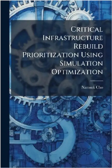 Critical Infrastructure Rebuild Prioritization Using Simulation Optimization by Cho, Namsuk