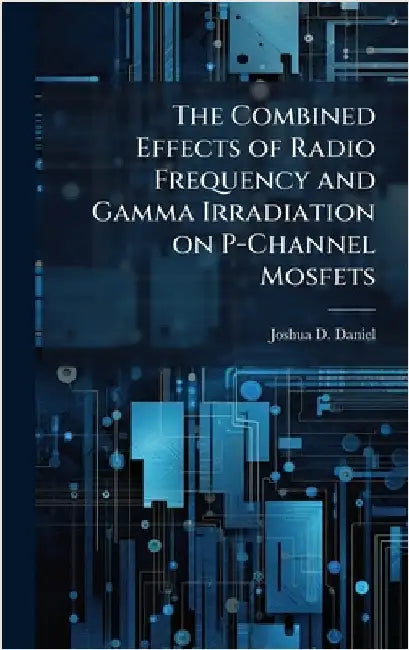 The Combined Effects of Radio Frequency and Gamma Irradiation on P-Channel Mosfets by Daniel, Joshua D.