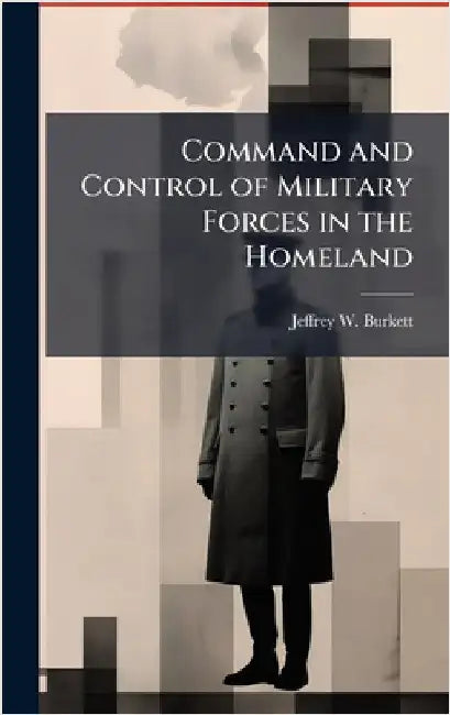 Command and Control of Military Forces in the Homeland by Burkett, Jeffrey W.