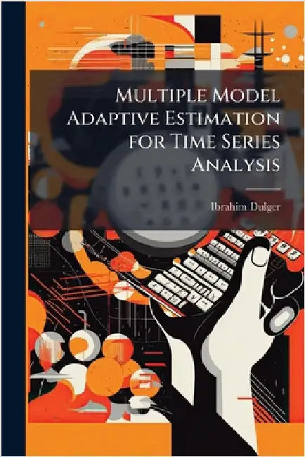 Multiple Model Adaptive Estimation for Time Series Analysis by Dulger, Ibrahim