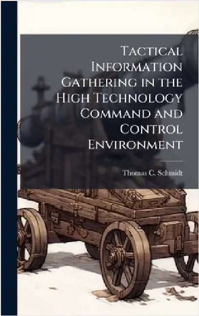 Tactical Information Gathering in the High Technology Command and Control Environment by Schmidt, Thomas C.