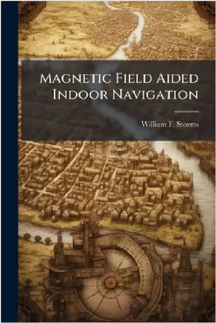 Magnetic Field Aided Indoor Navigation by Storms, William F.