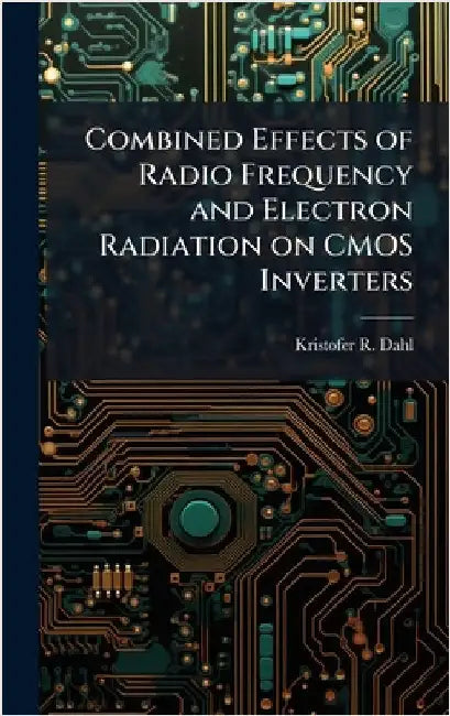 Combined Effects of Radio Frequency and Electron Radiation on CMOS Inverters by Dahl, Kristofer R.