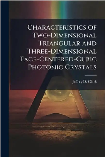 Characteristics of Two-Dimensional Triangular and Three-Dimensional Face-Centered-Cubic Photonic Crystals by Clark, Jeffrey D.